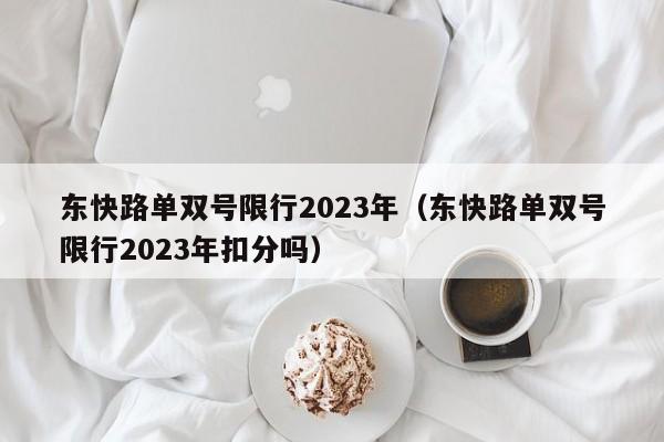 东快路单双号限行2023年（东快路单双号限行2023年扣分吗）-第1张图片-状元论文