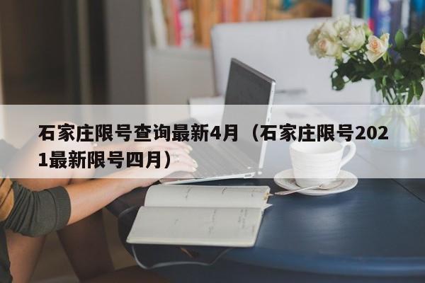 石家庄限号查询最新4月（石家庄限号2021最新限号四月）-第1张图片-状元论文