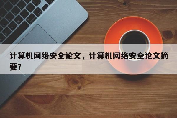 计算机网络安全论文，计算机网络安全论文摘要？-第1张图片-状元论文