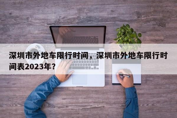 深圳市外地车限行时间，深圳市外地车限行时间表2023年？-第1张图片-状元论文