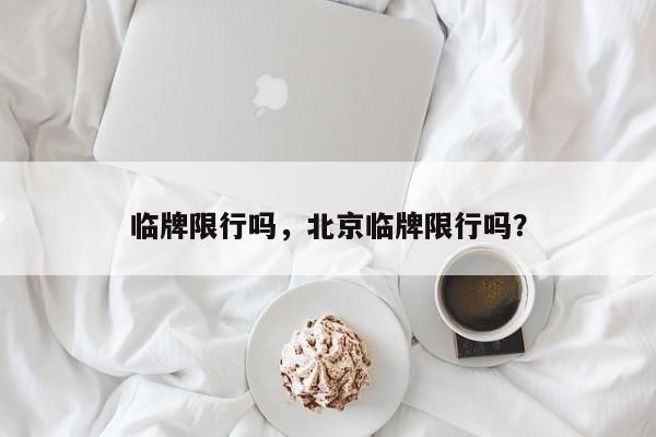 临牌限行吗，北京临牌限行吗？-第1张图片-状元论文