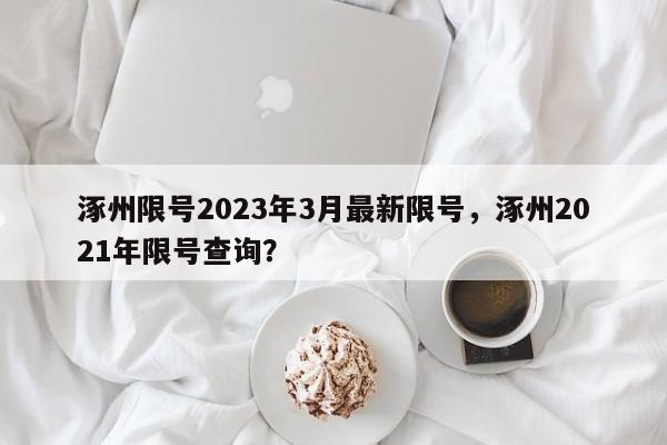 涿州限号2023年3月最新限号，涿州2021年限号查询？-第1张图片-状元论文