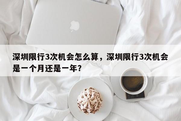 深圳限行3次机会怎么算，深圳限行3次机会是一个月还是一年？-第1张图片-状元论文