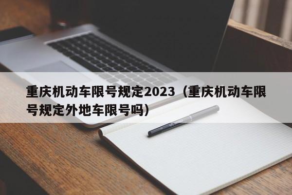 重庆机动车限号规定2023（重庆机动车限号规定外地车限号吗）-第1张图片-状元论文