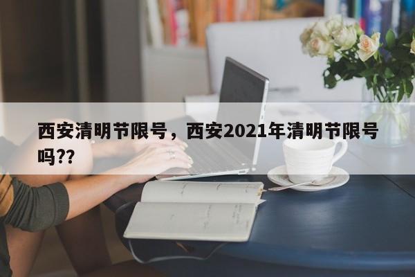 西安清明节限号，西安2021年清明节限号吗?？-第1张图片-状元论文