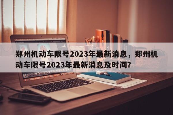 郑州机动车限号2023年最新消息，郑州机动车限号2023年最新消息及时间？-第1张图片-状元论文