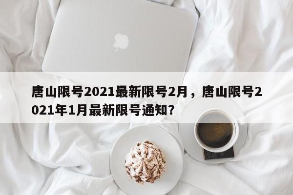 唐山限号2021最新限号2月，唐山限号2021年1月最新限号通知？-第1张图片-状元论文