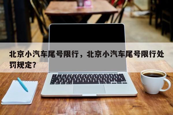 北京小汽车尾号限行，北京小汽车尾号限行处罚规定？-第1张图片-状元论文