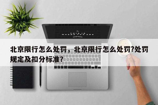 北京限行怎么处罚，北京限行怎么处罚?处罚规定及扣分标准？-第1张图片-状元论文