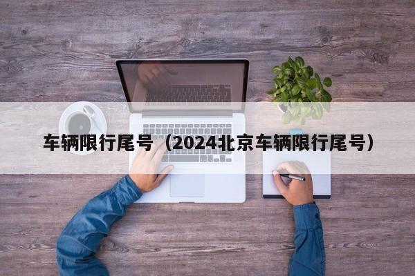 车辆限行尾号（2024北京车辆限行尾号）-第1张图片-状元论文