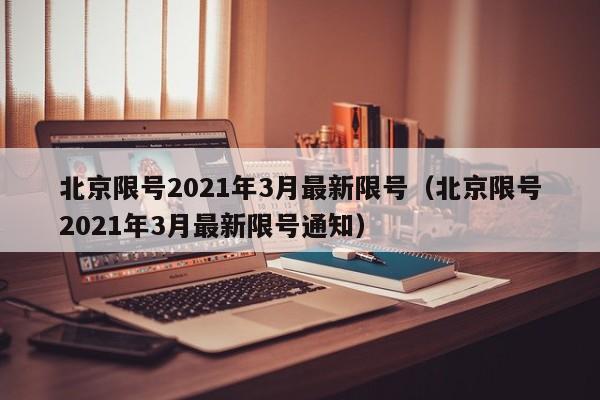 北京限号2021年3月最新限号（北京限号2021年3月最新限号通知）-第1张图片-状元论文