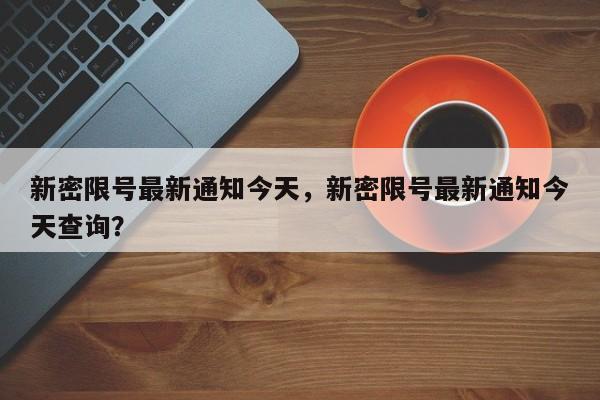 新密限号最新通知今天，新密限号最新通知今天查询？-第1张图片-状元论文