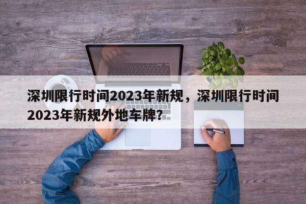 深圳限行时间2023年新规，深圳限行时间2023年新规外地车牌？-第1张图片-状元论文