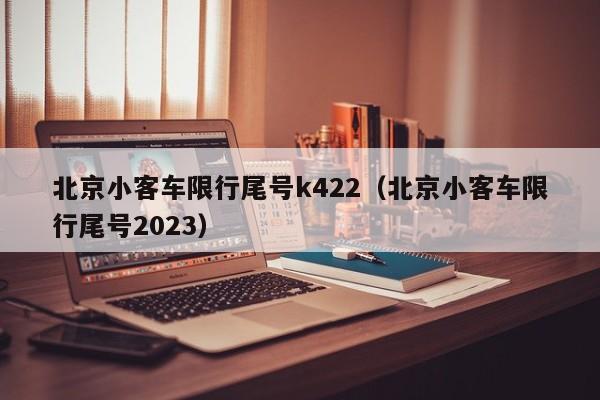 北京小客车限行尾号k422（北京小客车限行尾号2023）-第1张图片-状元论文