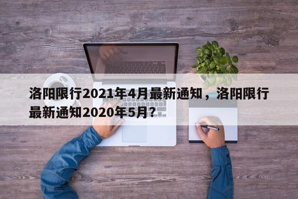 洛阳限行2021年4月最新通知，洛阳限行最新通知2020年5月？-第1张图片-状元论文