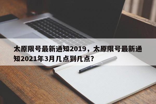 太原限号最新通知2019，太原限号最新通知2021年3月几点到几点？-第1张图片-状元论文