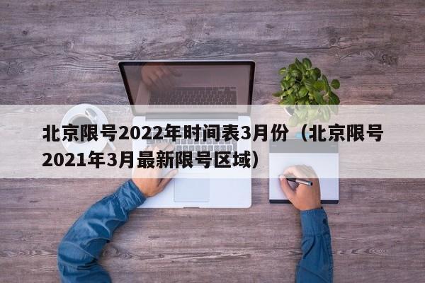 北京限号2022年时间表3月份（北京限号2021年3月最新限号区域）-第1张图片-状元论文