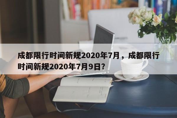 成都限行时间新规2020年7月，成都限行时间新规2020年7月9日？-第1张图片-状元论文