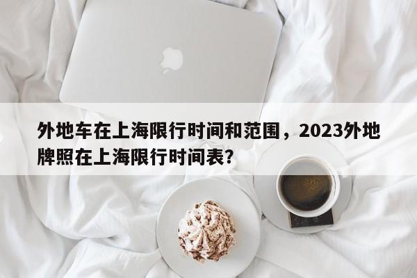 外地车在上海限行时间和范围，2023外地牌照在上海限行时间表？-第1张图片-状元论文