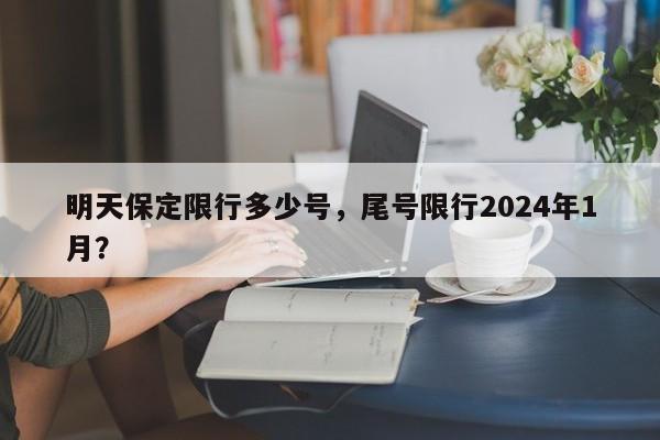 明天保定限行多少号，尾号限行2024年1月？-第1张图片-状元论文