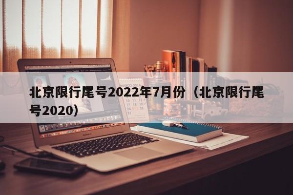 北京限行尾号2022年7月份（北京限行尾号2020）-第1张图片-状元论文