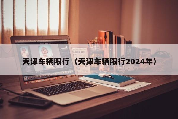 天津车辆限行（天津车辆限行2024年）-第1张图片-状元论文