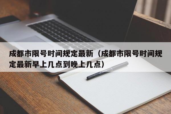 成都市限号时间规定最新（成都市限号时间规定最新早上几点到晚上几点）-第1张图片-状元论文