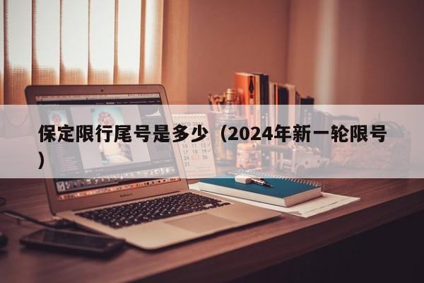 保定限行尾号是多少（2024年新一轮限号）-第1张图片-状元论文