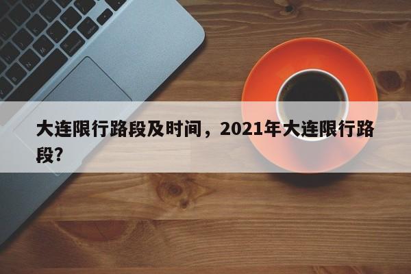 大连限行路段及时间，2021年大连限行路段？-第1张图片-状元论文