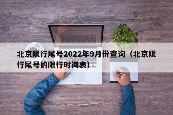 北京限行尾号2022年9月份查询（北京限行尾号的限行时间表）-第1张图片-状元论文