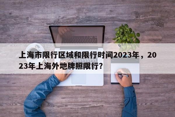 上海市限行区域和限行时间2023年，2023年上海外地牌照限行？-第1张图片-状元论文