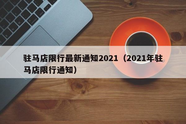 驻马店限行最新通知2021（2021年驻马店限行通知）-第1张图片-状元论文