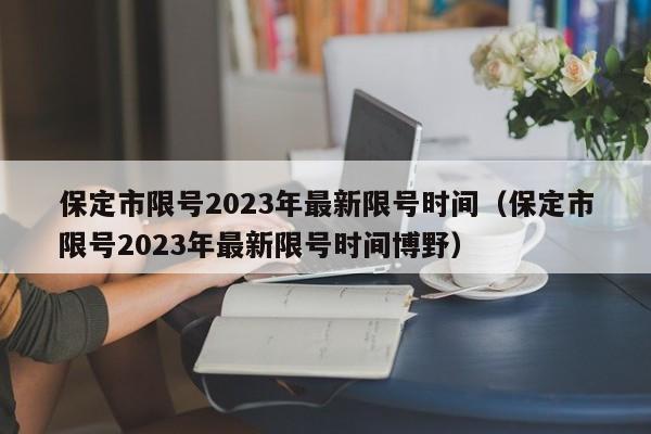 保定市限号2023年最新限号时间（保定市限号2023年最新限号时间博野）-第1张图片-状元论文