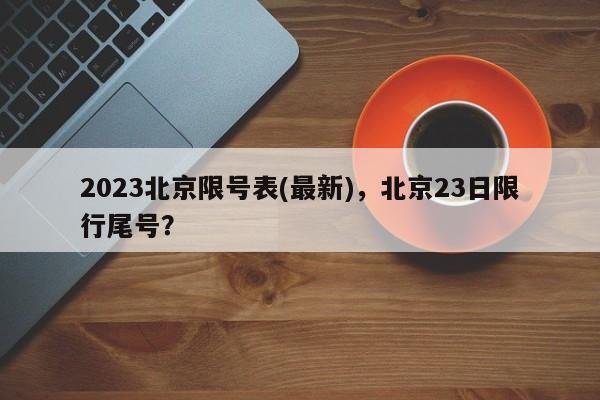 2023北京限号表(最新)，北京23日限行尾号？-第1张图片-状元论文