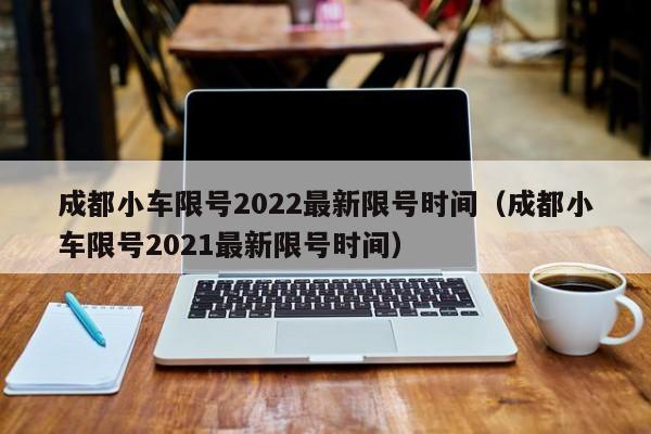 成都小车限号2022最新限号时间（成都小车限号2021最新限号时间）-第1张图片-状元论文