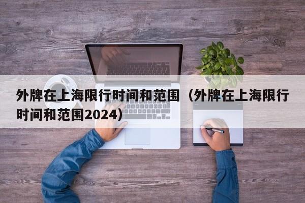 外牌在上海限行时间和范围（外牌在上海限行时间和范围2024）-第1张图片-状元论文