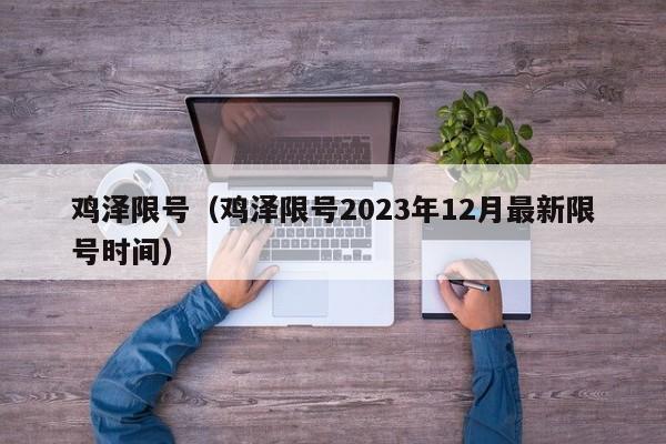 鸡泽限号（鸡泽限号2023年12月最新限号时间）-第1张图片-状元论文