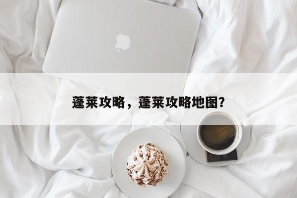 蓬莱攻略，蓬莱攻略地图？-第1张图片-状元论文