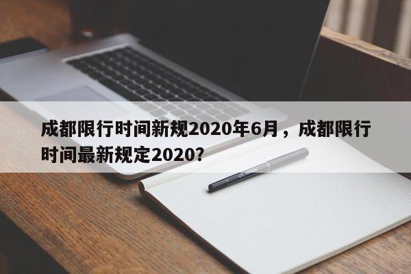 成都限行时间新规2020年6月，成都限行时间最新规定2020？-第1张图片-状元论文