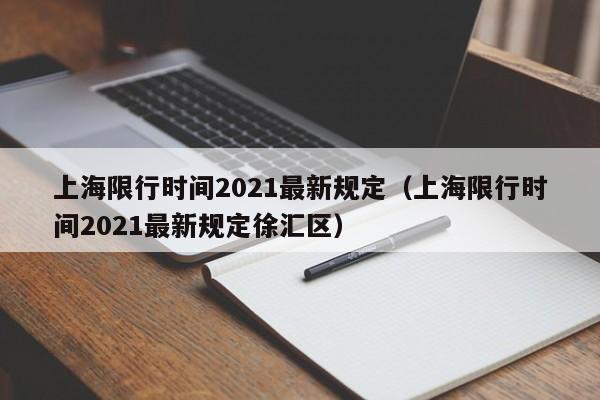 上海限行时间2021最新规定（上海限行时间2021最新规定徐汇区）-第1张图片-状元论文