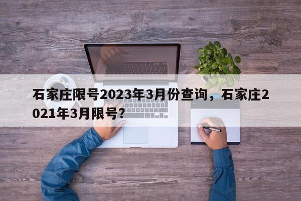 石家庄限号2023年3月份查询，石家庄2021年3月限号？-第1张图片-状元论文