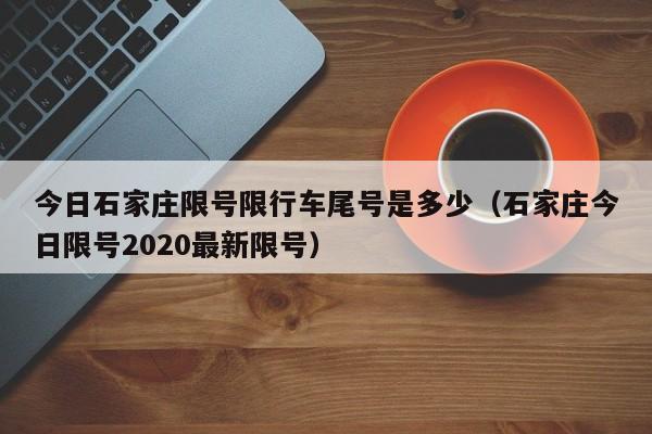 今日石家庄限号限行车尾号是多少（石家庄今日限号2020最新限号）-第1张图片-状元论文