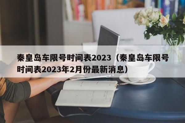 秦皇岛车限号时间表2023（秦皇岛车限号时间表2023年2月份最新消息）-第1张图片-状元论文