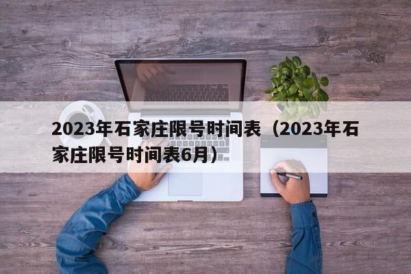 2023年石家庄限号时间表（2023年石家庄限号时间表6月）-第1张图片-状元论文