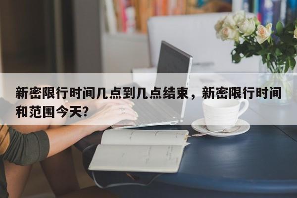 新密限行时间几点到几点结束，新密限行时间和范围今天？-第1张图片-状元论文