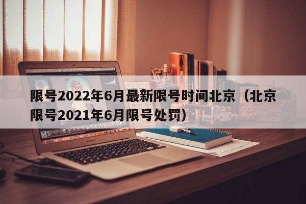 限号2022年6月最新限号时间北京（北京限号2021年6月限号处罚）-第1张图片-状元论文