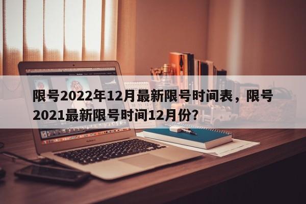 限号2022年12月最新限号时间表，限号2021最新限号时间12月份？-第1张图片-状元论文