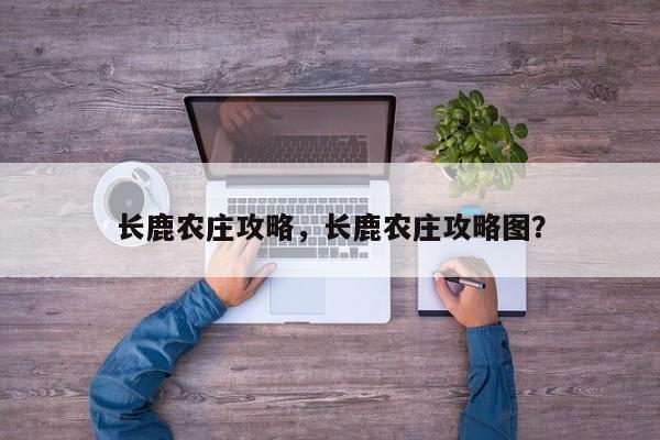 长鹿农庄攻略，长鹿农庄攻略图？-第1张图片-状元论文