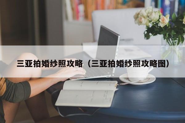 三亚拍婚纱照攻略（三亚拍婚纱照攻略图）-第1张图片-状元论文